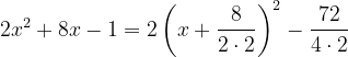 \dpi{120} 2x^{2}+8x-1=2\left ( x+\frac{8}{2\cdot 2} \right )^{2}-\frac{72}{4\cdot 2}